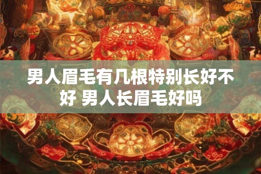 男人眉毛有几根特别长好不好 男人长眉毛好吗