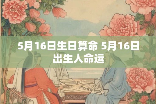5月16日生日算命 5月16日出生人命运