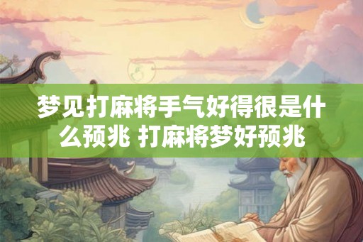 梦见打麻将手气好得很是什么预兆 打麻将梦好预兆