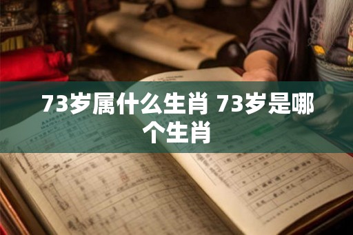 73岁属什么生肖 73岁是哪个生肖