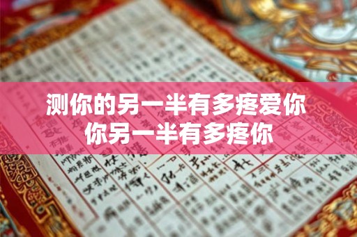 测你的另一半有多疼爱你 你另一半有多疼你