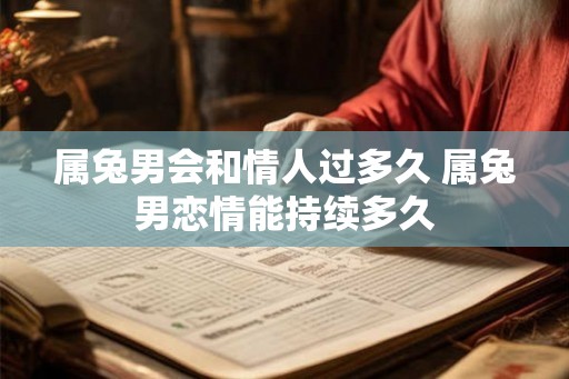 属兔男会和情人过多久 属兔男恋情能持续多久