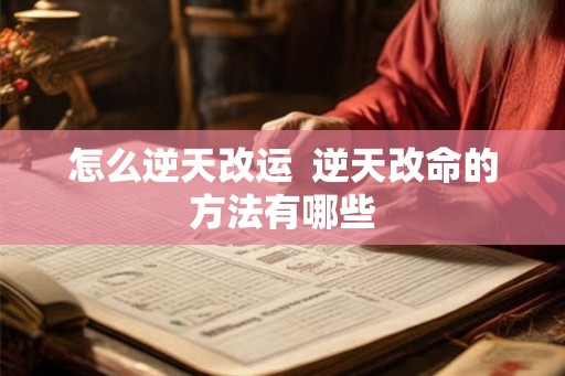 怎么逆天改运  逆天改命的方法有哪些