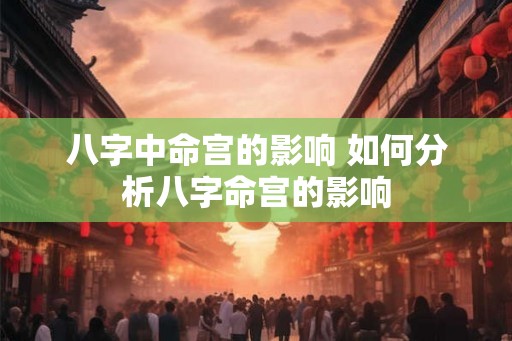 八字中命宫的影响 如何分析八字命宫的影响