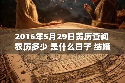 2016年5月29日黄历查询 农历多少 是什么日子 结婚吉时