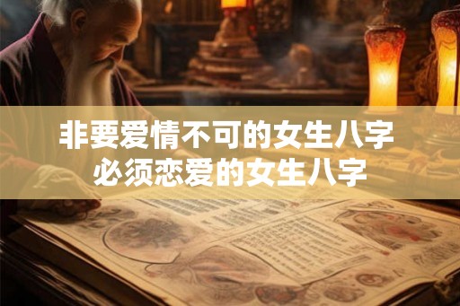 非要爱情不可的女生八字 必须恋爱的女生八字