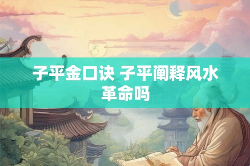 子平金口诀 子平阐释风水革命吗