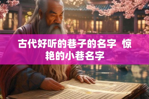 古代好听的巷子的名字 惊艳的小巷名字 古代好听的巷子的名字 惊艳的小巷名字
