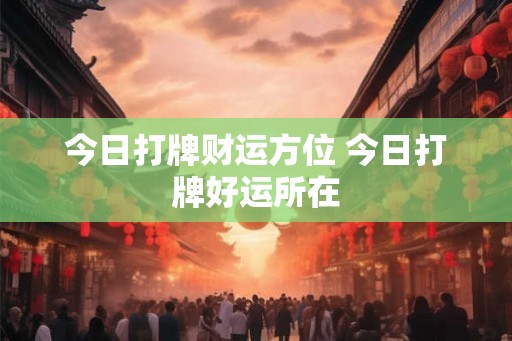 今日打牌财运方位 今日打牌好运所在