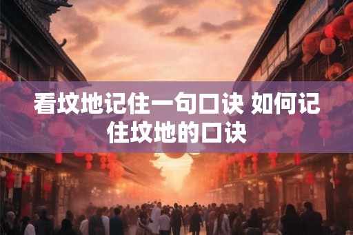 看坟地记住一句口诀 如何记住坟地的口诀