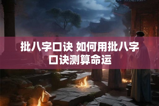 批八字口诀 如何用批八字口诀测算命运 批八字口诀 如何用批八字口诀测算命运