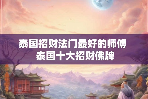 泰国招财法门最好的师傅 泰国十大招财佛牌 泰国招财法门最好的师傅 泰国十大招财佛牌