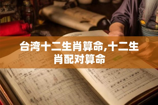 台湾十二生肖算命,十二生肖配对算命