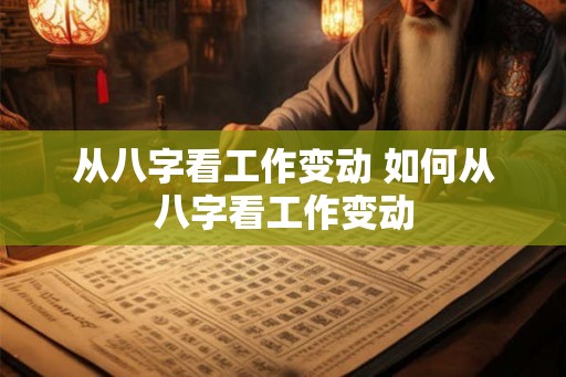 从八字看工作变动 如何从八字看工作变动 从八字看工作变动 如何从八字看工作变动