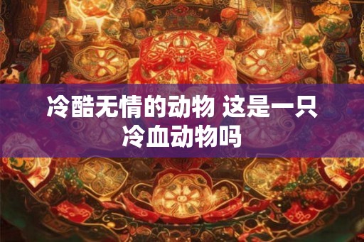 冷酷无情的动物 这是一只冷血动物吗