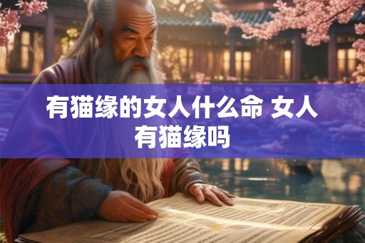 有猫缘的女人什么命 女人有猫缘吗