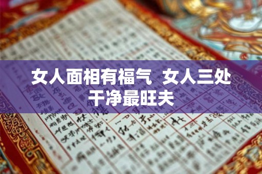 女人面相有福气 女人三处干净最旺夫 女人面相有福气 女人三处干净最旺夫