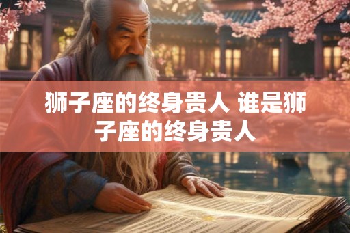 狮子座的终身贵人 谁是狮子座的终身贵人