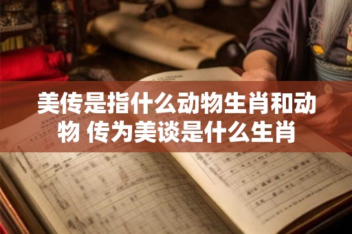 美传是指什么动物生肖和动物 传为美谈是什么生肖