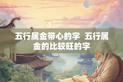 五行属金带心的字  五行属金的比较旺的字