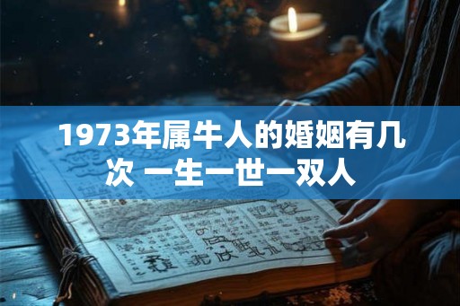 1973年属牛人的婚姻有几次 一生一世一双人
