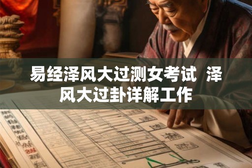 易经泽风大过测女考试  泽风大过卦详解工作