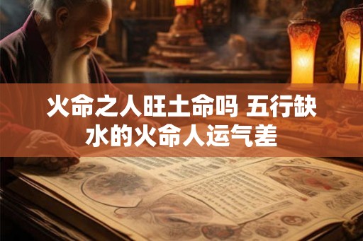 火命之人旺土命吗 五行缺水的火命人运气差