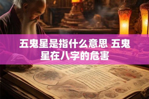 五鬼星是指什么意思 五鬼星在八字的危害