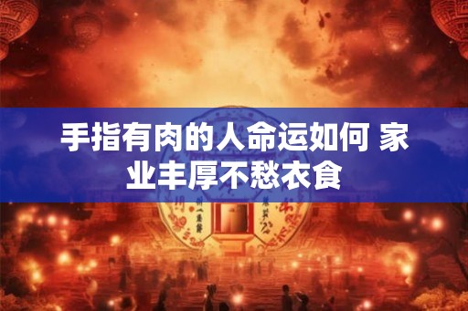 手指有肉的人命运如何 家业丰厚不愁衣食
