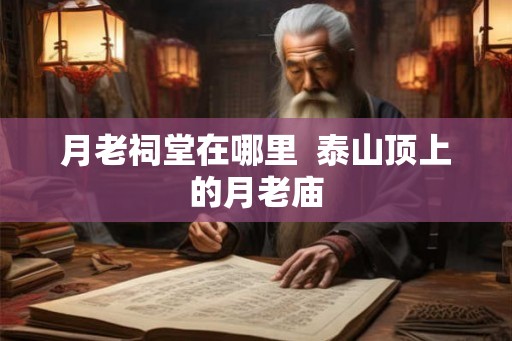 月老祠堂在哪里  泰山顶上的月老庙