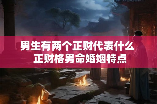 男生有两个正财代表什么  正财格男命婚姻特点