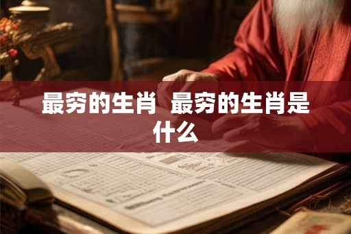 最穷的生肖  最穷的生肖是什么
