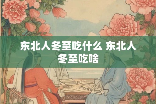 东北人冬至吃什么 东北人冬至吃啥
