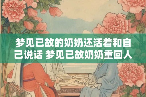梦见已故的奶奶还活着和自己说话 梦见已故奶奶重回人间