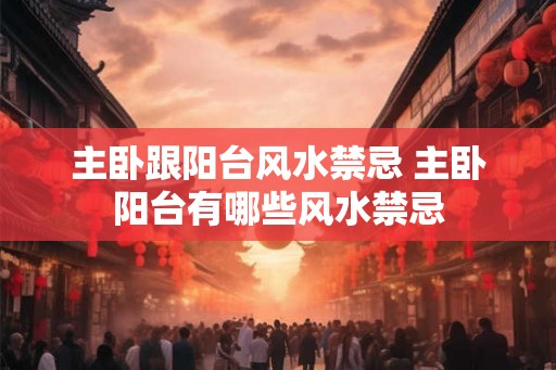 主卧跟阳台风水禁忌 主卧阳台有哪些风水禁忌