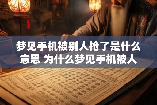 梦见手机被别人抢了是什么意思 为什么梦见手机被人抢了
