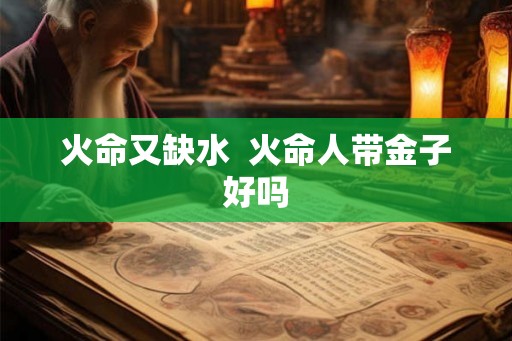 火命又缺水  火命人带金子好吗