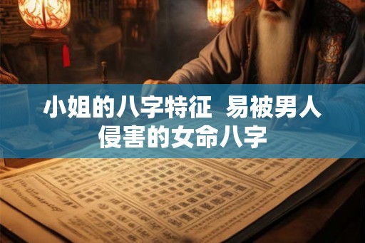 小姐的八字特征  易被男人侵害的女命八字