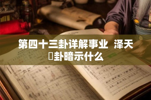 第四十三卦详解事业 泽天夬卦暗示什么 第四十三卦详解事业 泽天夬卦暗示什么