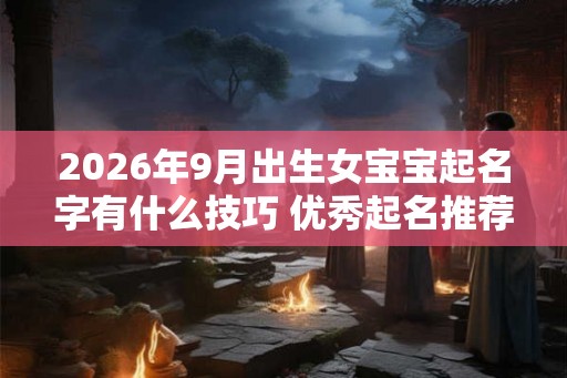 2026年9月出生女宝宝起名字有什么技巧 优秀起名推荐！