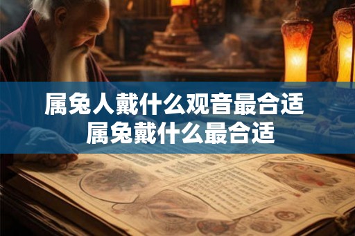 属兔人戴什么观音最合适  属兔戴什么最合适