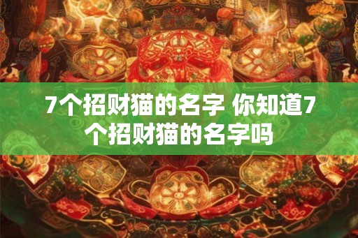 7个招财猫的名字 你知道7个招财猫的名字吗