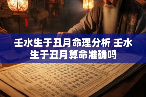 壬水生于丑月命理分析 壬水生于丑月算命准确吗