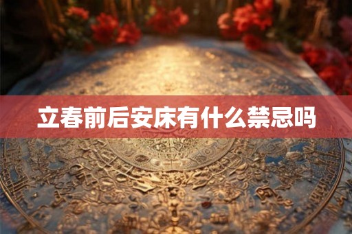 立春前后安床有什么禁忌吗