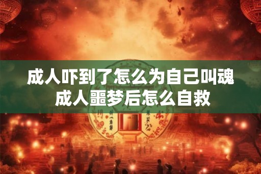 成人吓到了怎么为自己叫魂 成人噩梦后怎么自救