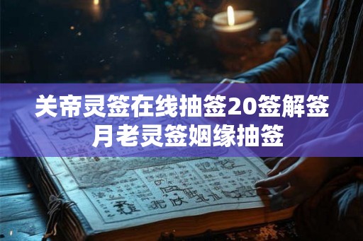 关帝灵签在线抽签20签解签  月老灵签姻缘抽签