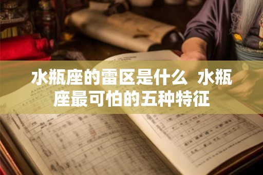 水瓶座的雷区是什么  水瓶座最可怕的五种特征