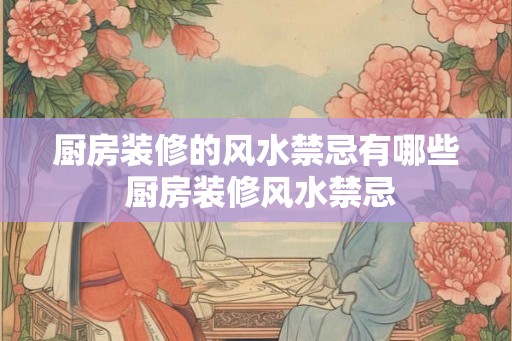 厨房装修的风水禁忌有哪些 厨房装修风水禁忌