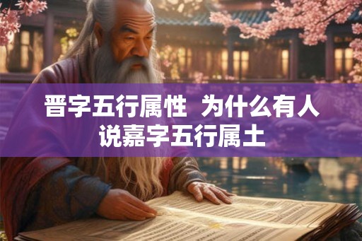 晋字五行属性  为什么有人说嘉字五行属土