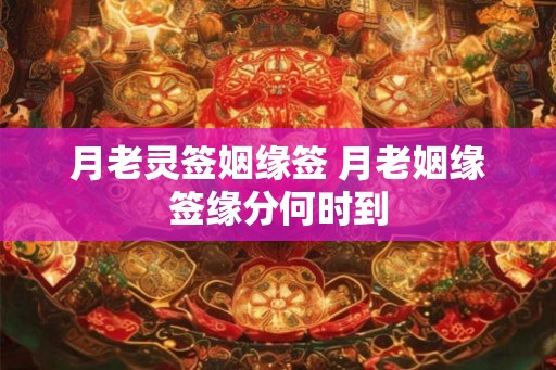 月老灵签姻缘签 月老姻缘签缘分何时到